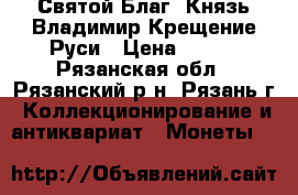 Святой Благ. Князь Владимир Крещение Руси › Цена ­ 200 - Рязанская обл., Рязанский р-н, Рязань г. Коллекционирование и антиквариат » Монеты   
